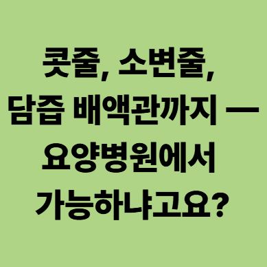 콧줄, 소변줄, 담즙배액관까지 달고 계신 환자분의 요양병원
