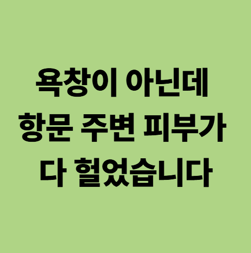 항문주위 피부가 헐어있는 경우